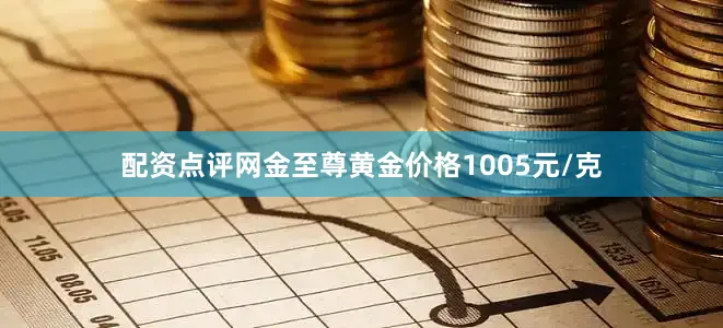配资点评网金至尊黄金价格1005元/克