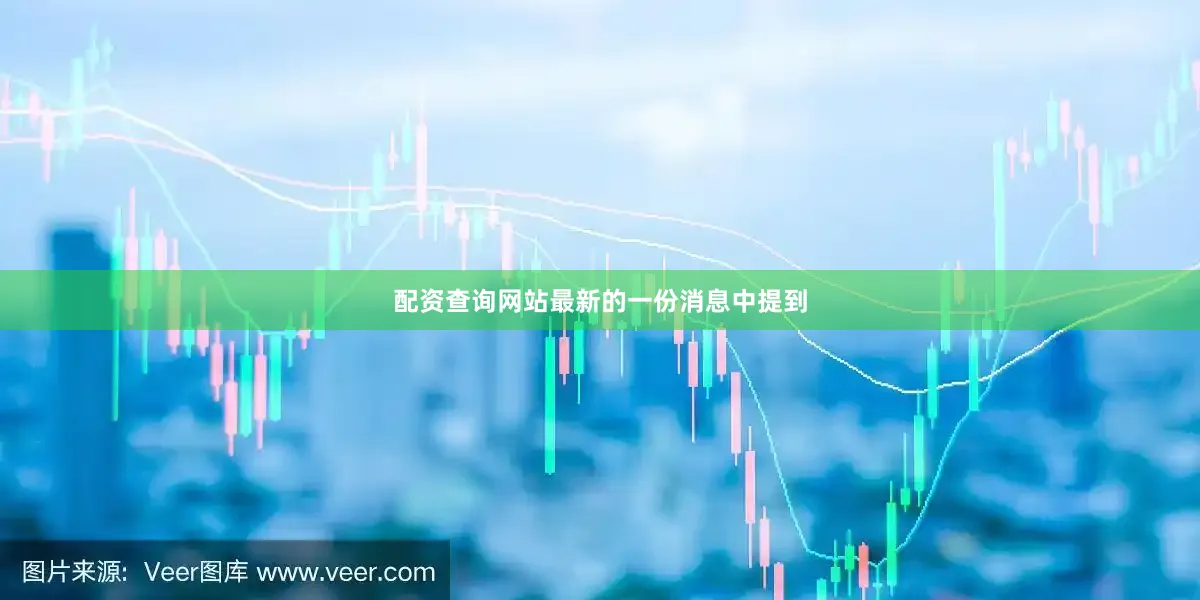 配资查询网站最新的一份消息中提到