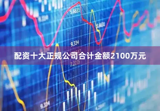 配资十大正规公司合计金额2100万元