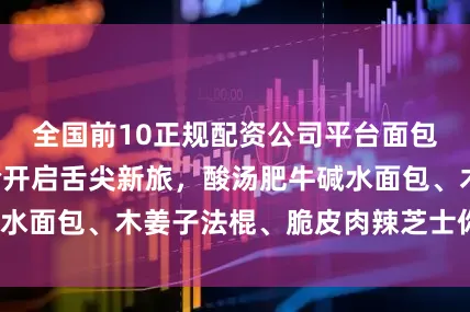 全国前10正规配资公司平台面包界“黔味”实验开启舌尖新旅，酸汤肥牛碱水面包、木姜子法棍、脆皮肉辣芝士你吃过吗？