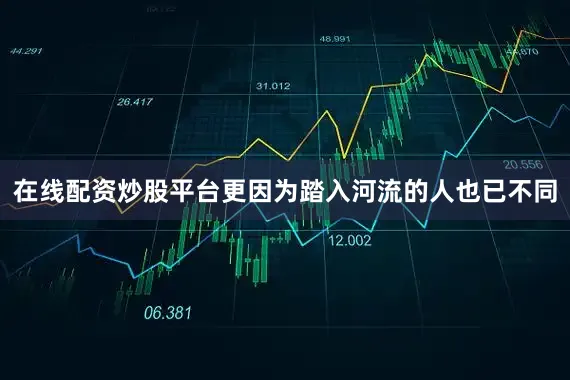 在线配资炒股平台更因为踏入河流的人也已不同