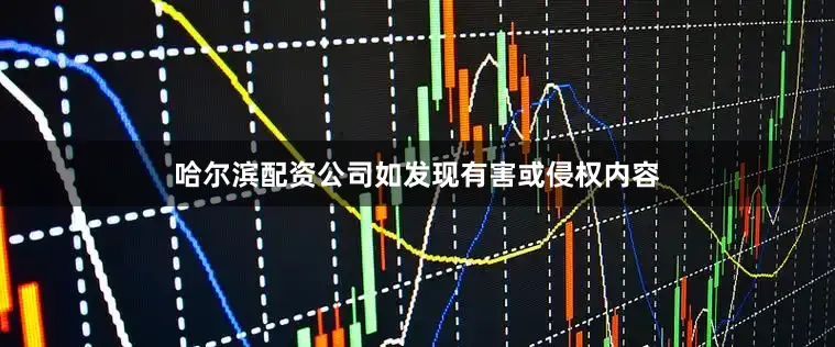 哈尔滨配资公司如发现有害或侵权内容
