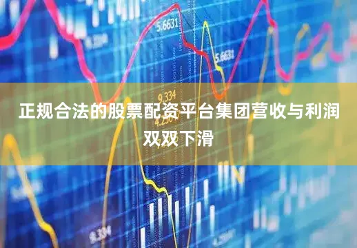 正规合法的股票配资平台集团营收与利润双双下滑