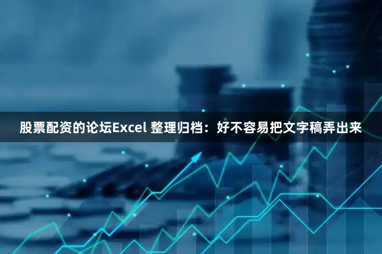 股票配资的论坛Excel 整理归档：好不容易把文字稿弄出来