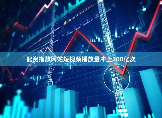 配资指数网站短视频播放量冲上200亿次