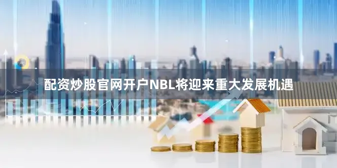 配资炒股官网开户NBL将迎来重大发展机遇