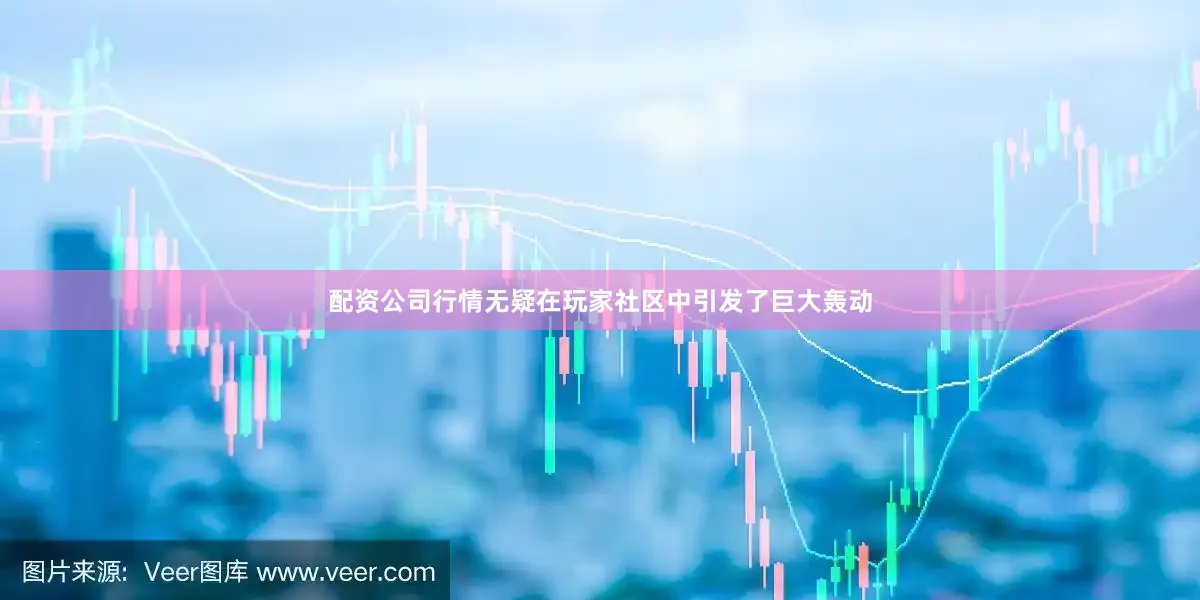 配资公司行情无疑在玩家社区中引发了巨大轰动