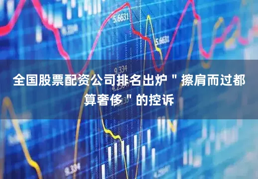 全国股票配资公司排名出炉＂擦肩而过都算奢侈＂的控诉