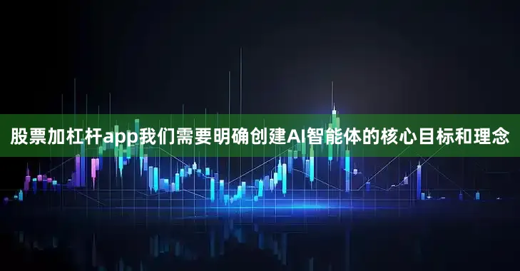 股票加杠杆app我们需要明确创建AI智能体的核心目标和理念