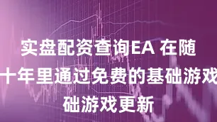 实盘配资查询EA 在随后的十年里通过免费的基础游戏更新