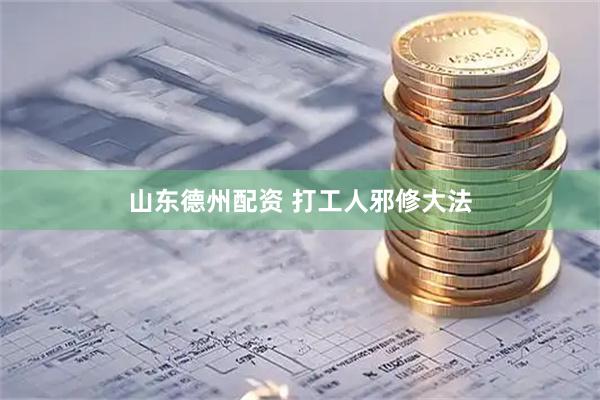 山东德州配资 打工人邪修大法