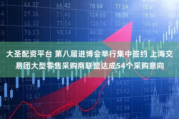 大圣配资平台 第八届进博会举行集中签约 上海交易团大型零售采购商联盟达成54个采购意向