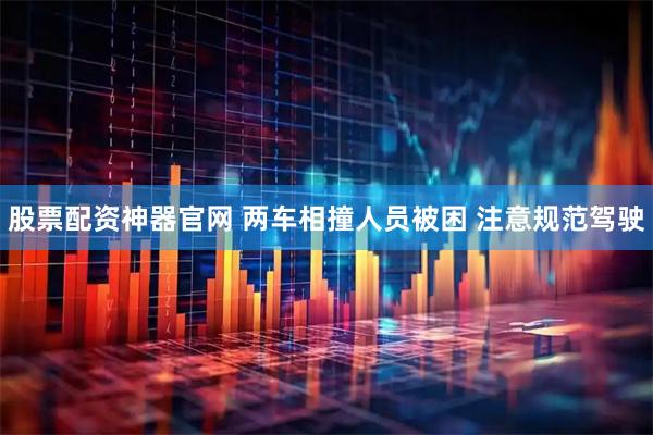 股票配资神器官网 两车相撞人员被困 注意规范驾驶