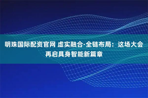 明珠国际配资官网 虚实融合·全链布局：这场大会再启具身智能新篇章