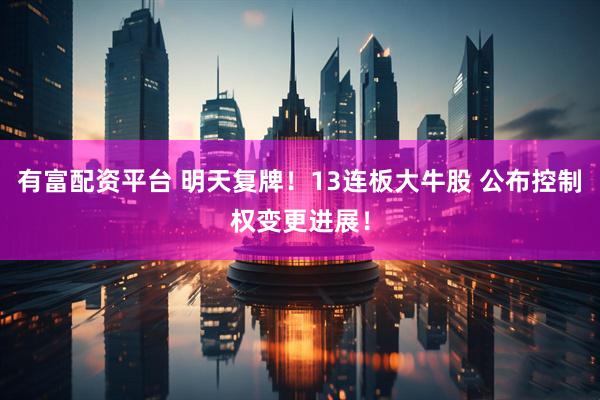有富配资平台 明天复牌！13连板大牛股 公布控制权变更进展！
