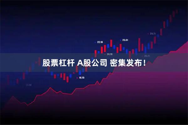 股票杠杆 A股公司 密集发布！